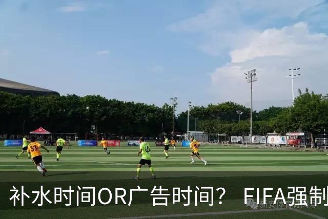 补水时间OR广告时间？ FIFA强制设置补水时间遭多方质疑